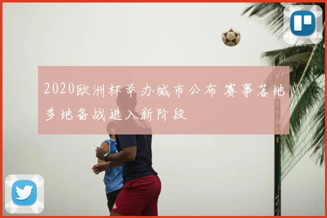 2020欧洲杯举办城市公布 赛事落地多地备战进入新阶段