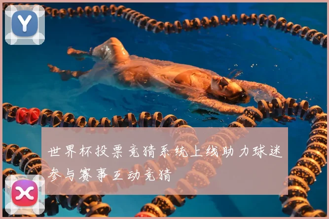 世界杯投票竞猜系统上线助力球迷参与赛事互动竞猜