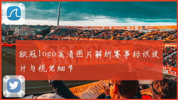欧冠logo高清图片解析赛事标识设计与视觉细节
