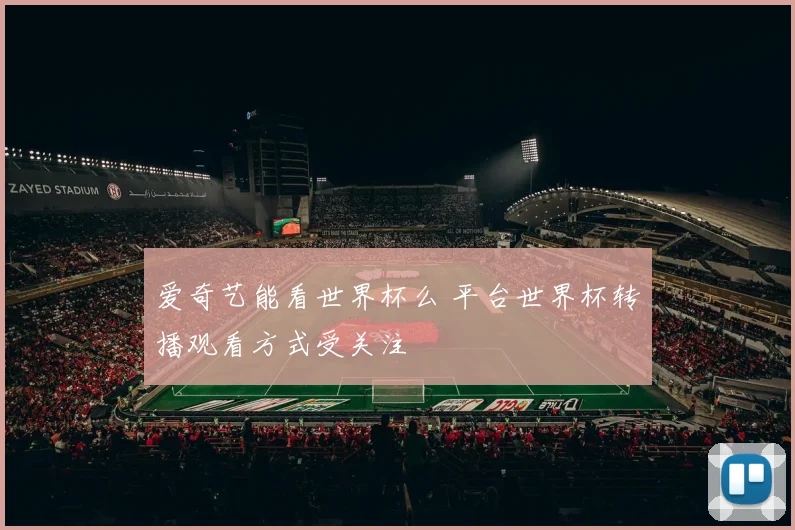 爱奇艺能看世界杯么 平台世界杯转播观看方式受关注