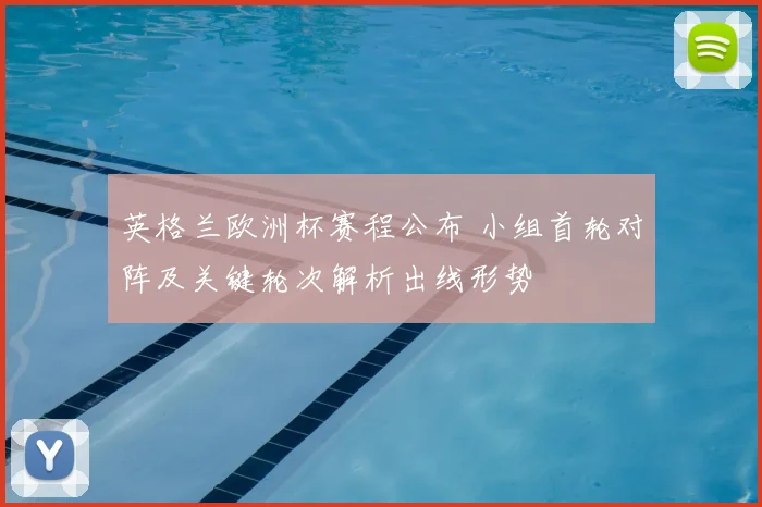 英格兰欧洲杯赛程公布 小组首轮对阵及关键轮次解析出线形势