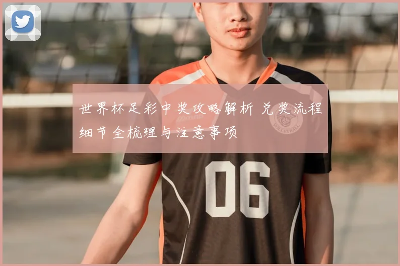 世界杯足彩中奖攻略解析 兑奖流程细节全梳理与注意事项