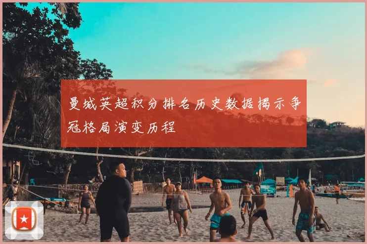 曼城英超积分排名历史数据揭示争冠格局演变历程