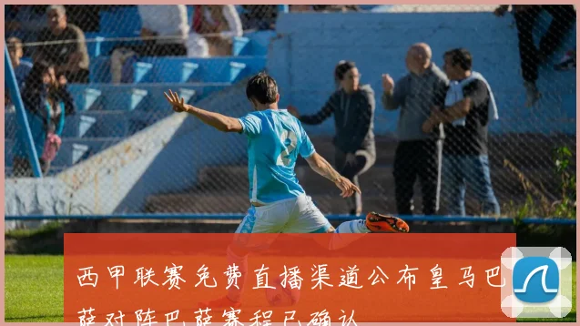 西甲联赛免费直播渠道公布皇马巴萨对阵巴萨赛程已确认