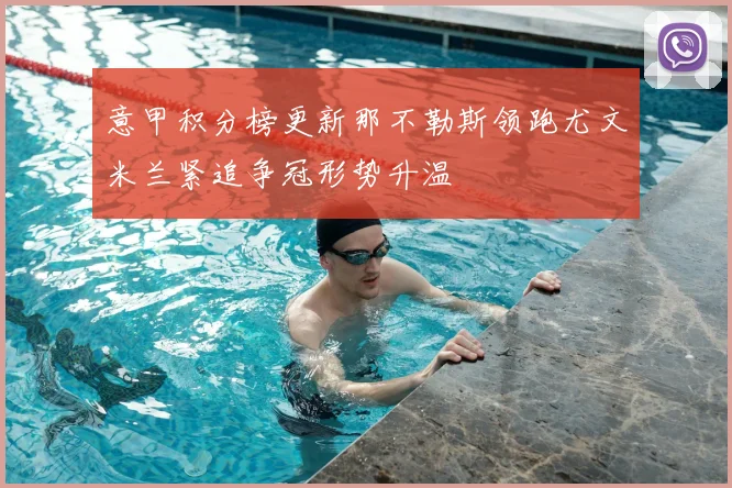 意甲积分榜更新那不勒斯领跑尤文米兰紧追争冠形势升温