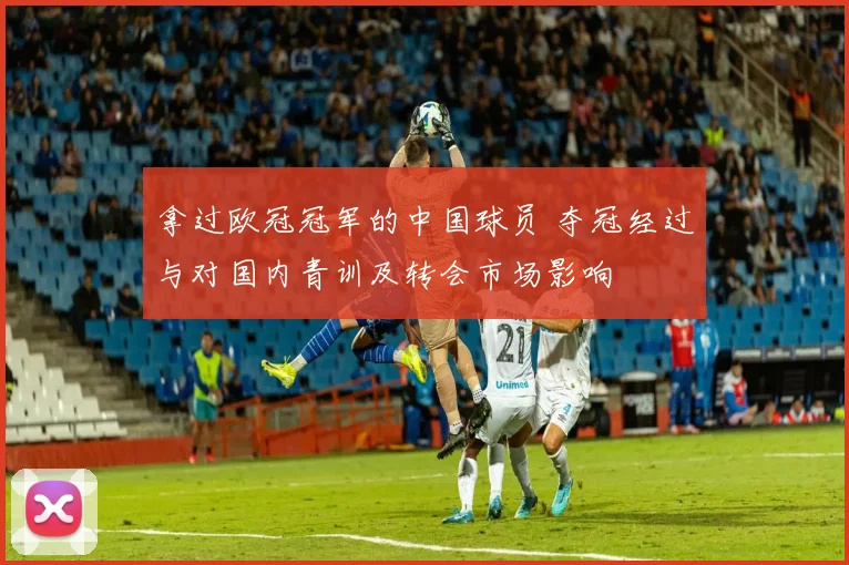 拿过欧冠冠军的中国球员 夺冠经过与对国内青训及转会市场影响