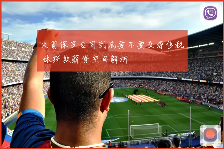 火箭保罗合同到底要不要交奢侈税 休斯敦薪资空间解析