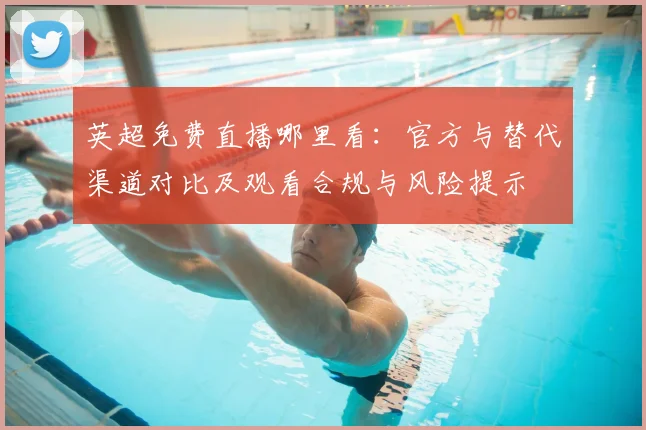 英超免费直播哪里看：官方与替代渠道对比及观看合规与风险提示