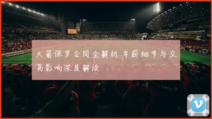 火箭保罗合同全解析 年薪细节与交易影响深度解读