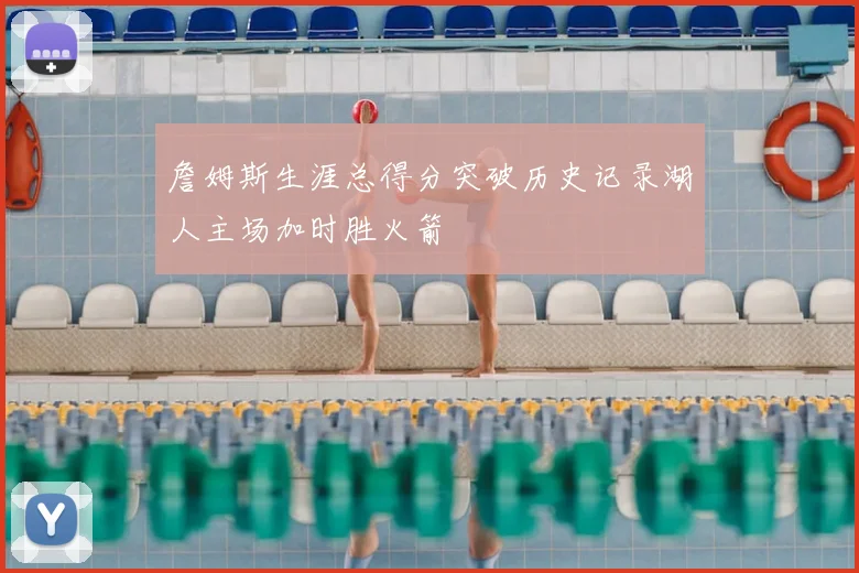 詹姆斯生涯总得分突破历史记录湖人主场加时胜火箭