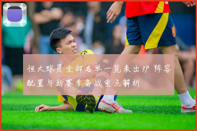 恒大球员全部名单一览表出炉 阵容配置与新赛季备战重点解析