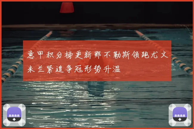 意甲积分榜更新那不勒斯领跑尤文米兰紧追争冠形势升温