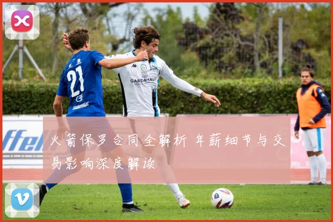 火箭保罗合同全解析 年薪细节与交易影响深度解读