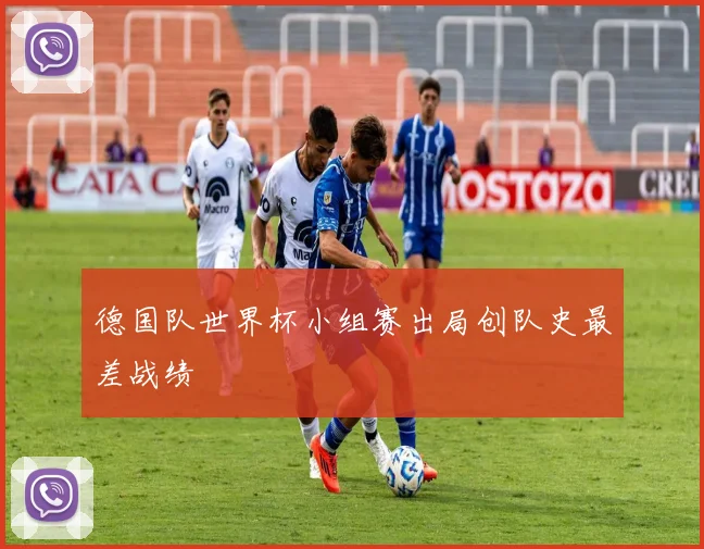 德国队世界杯小组赛出局创队史最差战绩