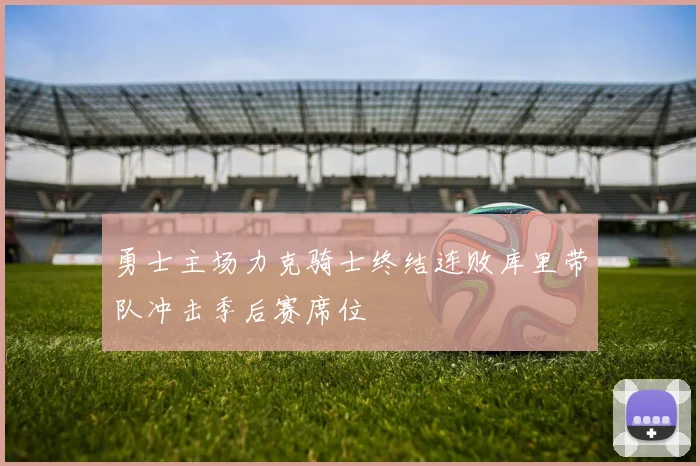 勇士主场力克骑士终结连败库里带队冲击季后赛席位