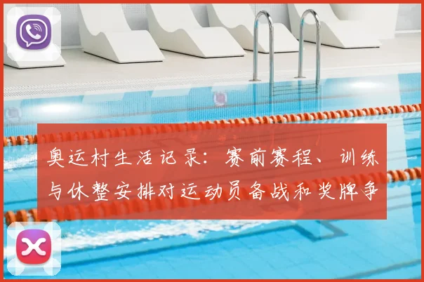 奥运村生活记录：赛前赛程、训练与休整安排对运动员备战和奖牌争夺影响