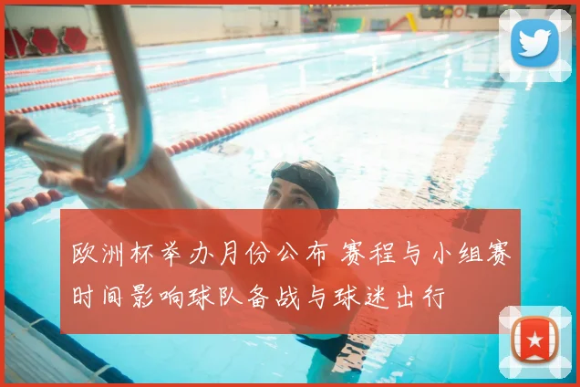 欧洲杯举办月份公布 赛程与小组赛时间影响球队备战与球迷出行