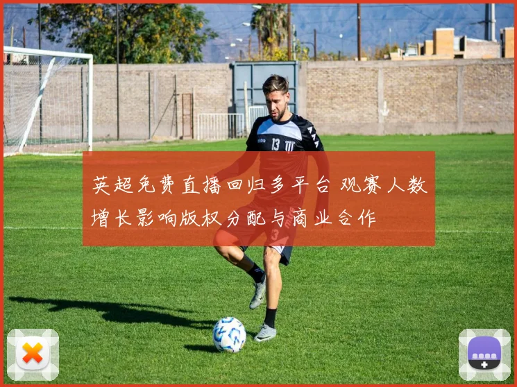 英超免费直播回归多平台 观赛人数增长影响版权分配与商业合作