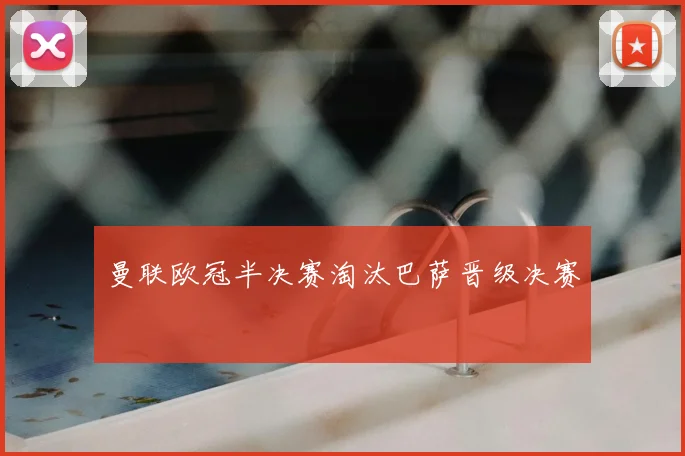 曼联欧冠半决赛淘汰巴萨晋级决赛